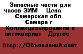 Запасные части для часов ЗИМ. › Цена ­ 50 - Самарская обл., Самара г. Коллекционирование и антиквариат » Другое   